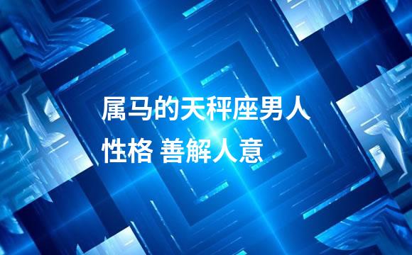 属马的天秤座男人性格 善解人意